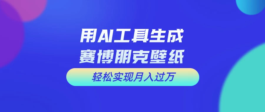 用AI工具设计赛博朋克壁纸，轻松实现月入万+，简单好做 - 觅资源