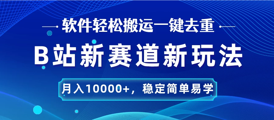 B站新赛道新玩法，软件轻松搬运一键去重，月入10000+，稳定简单易学 - 觅资源