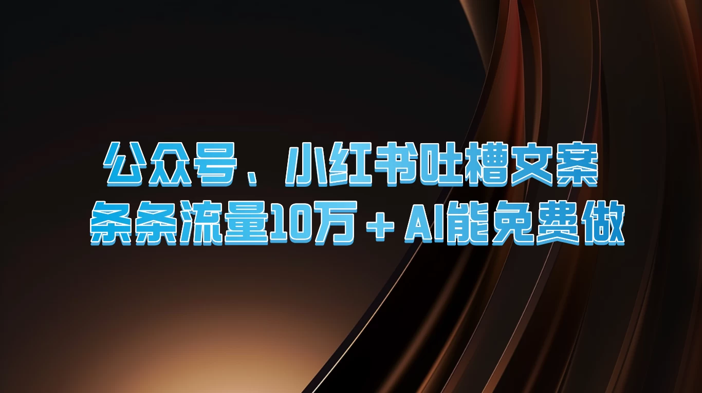 公众号、小红书吐槽文案，条条流量10万+，AI能免费做 - 觅资源