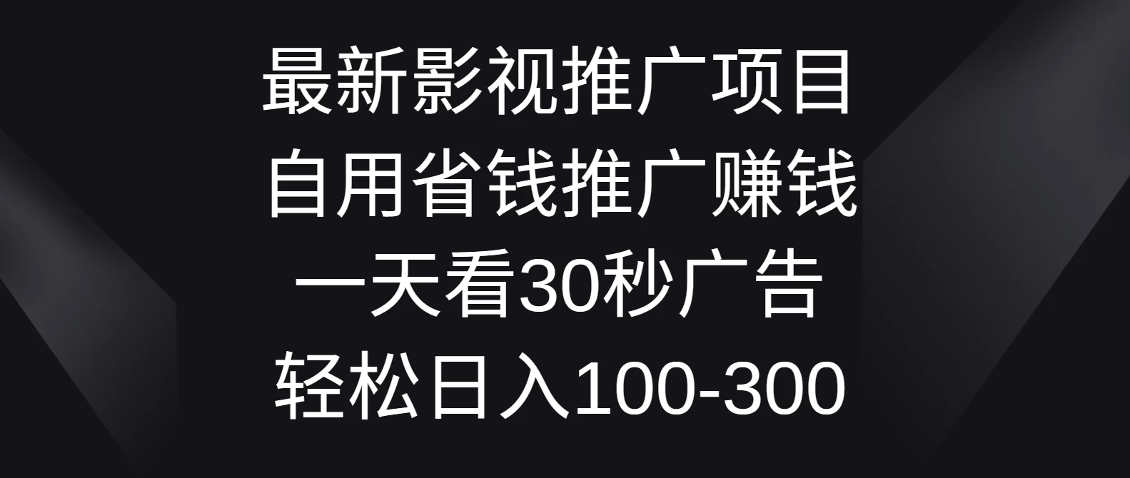 最新影视推广项目，自用省钱推广赚钱一天看30秒广告，轻松日入100-300 - 觅资源
