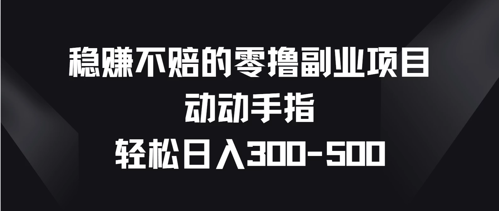 稳赚不赔的零撸副业项目，动动手指轻松日入300-500 - 觅资源