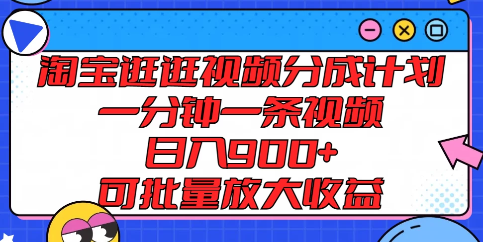 淘宝逛逛视频分成计划，一分钟一条视频，日入900+，可批量放大收益 - 觅资源