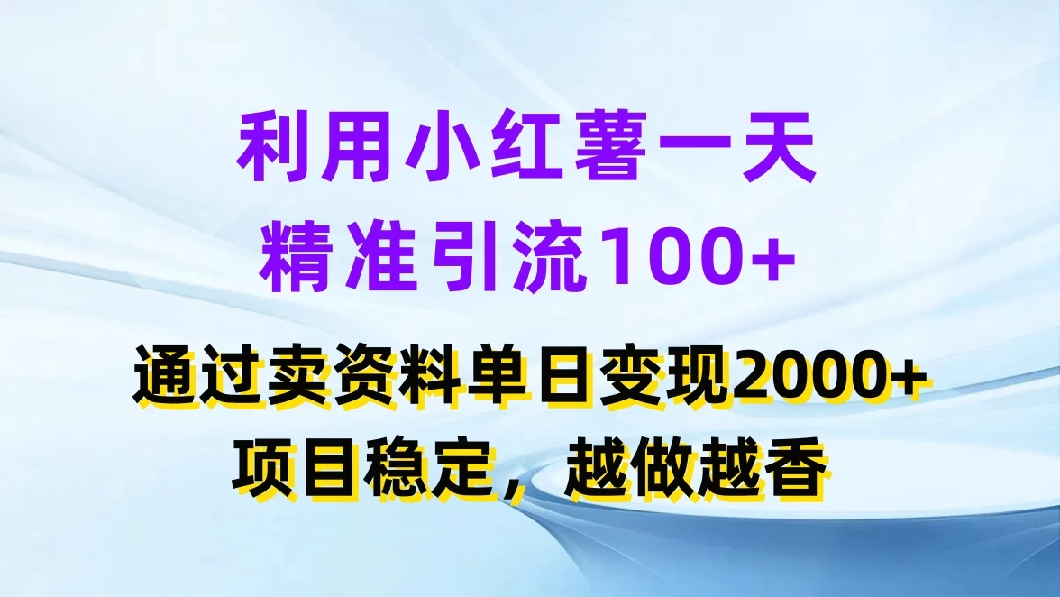 利用小红薯一天精准引流100+，通过卖资料单日变现2000+，项目稳定，越做越香 - 觅资源