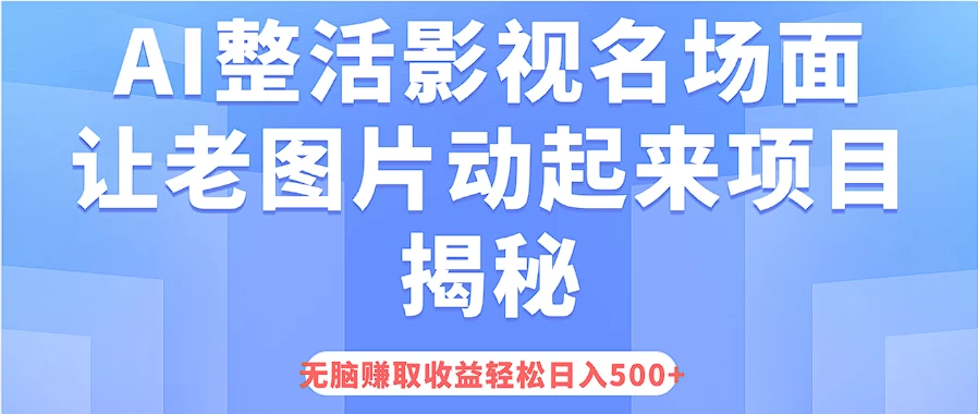 AI整活影视名场面，让老图片动起来等项目揭秘，无脑赚取收益，轻松日入500+ - 觅资源