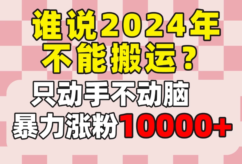 谁说2024年不能搬运？只动手不动脑，自媒体平台单月暴力涨粉10000+ - 觅资源