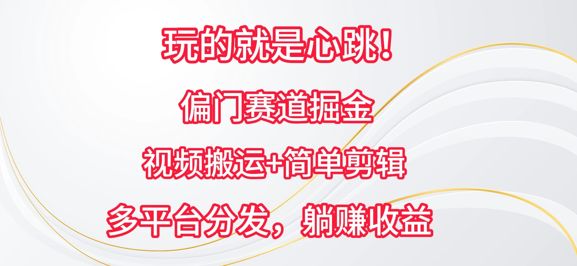 玩的就是心跳！偏门赛道掘金，视频搬运简单剪辑，多平台分发，躺赚收益 - 觅资源