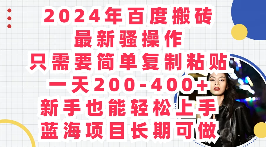 2024年百度搬砖最新骚操作，只需要简单复制粘贴，一天200-400+新手也能轻松上手，蓝海项目长期可做 - 觅资源