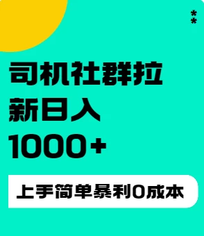 司机社群拉新日入1K，上手简单，简单粗暴0成本，单号收益1000+ - 觅资源