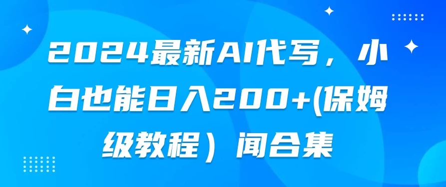 2024最新AI代写，小白也能日入200+（保姆级教程） - 觅资源