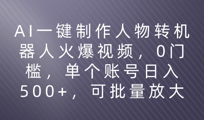 利用AI来制作机器人火爆视频，0门槛，多平台发布赚多份收益，日入500+ - 觅资源