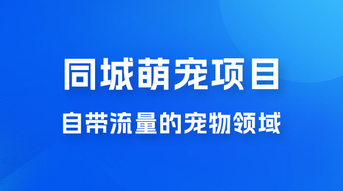 超级市场自带流量的宠物领域，同城萌宠项目冷门方法打破热门市场，小白轻松 600+ - 觅资源