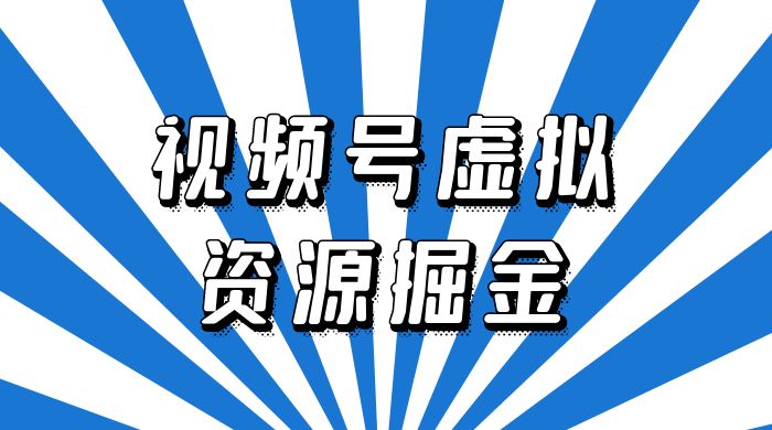 外面收费 2980 的视频号虚拟资源掘金项目：0成本变现，一单 69 元，单月收益 1.1w - 觅资源