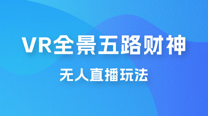 VR 全景模式五路财神无人直播玩法，抖音目前最火玩法 - 觅资源