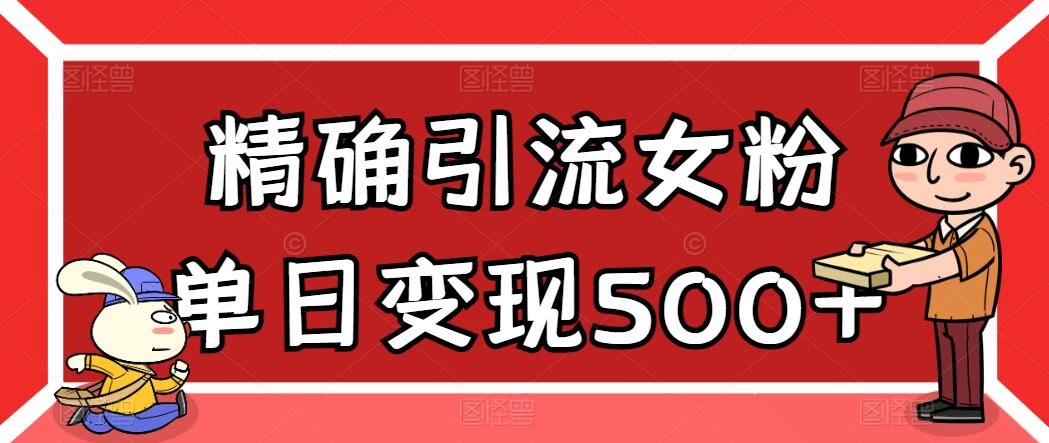 精确引流女粉，单日变现500+，高复购，保姆级教程 - 觅资源