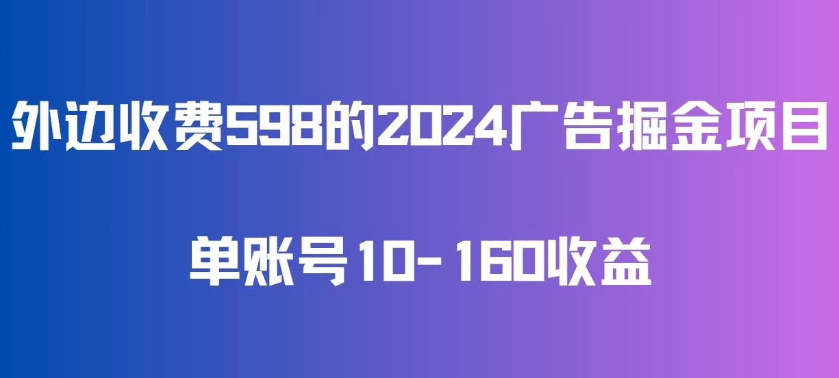 外边收费598的广告掘金项目，单账号10-160收益，保姆式教学 - 觅资源