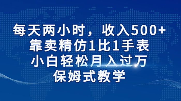 每天两小时，收入 500+，靠卖精仿 1 比 1 手表，小白也能轻松月入过万！保姆式教学，干就完了！ - 觅资源