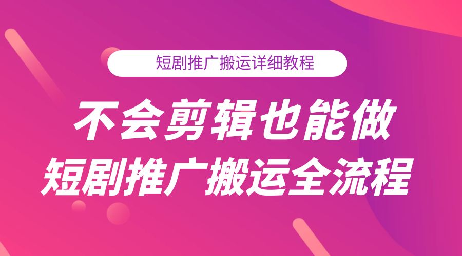 不会剪辑也能做短剧推广搬运全流程：短剧推广搬运详细教程 - 觅资源