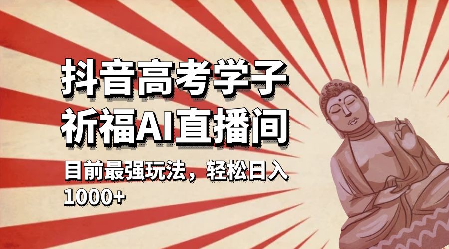 抖音高考学子祈福 AI 直播间：目前最强玩法，轻松日入 1000+ - 觅资源