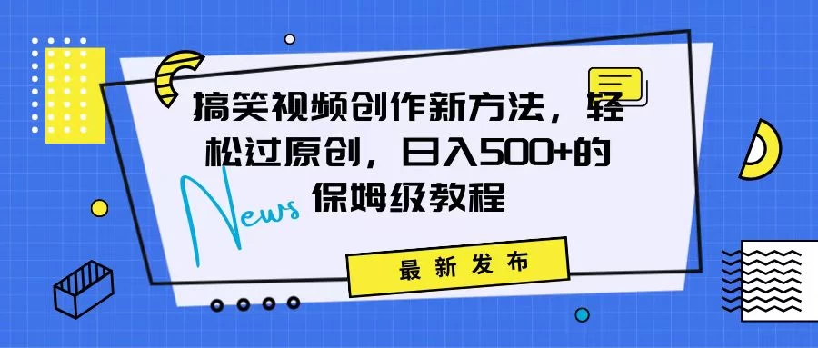 搞笑视频创作秘籍：掌握新技巧，轻松实现原创，日赚500+的全方位保姆教程 - 觅资源