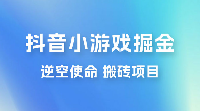 抖音小游戏掘金，逆空使命，复制粘贴的项目，最高日入 4000+，一部手机即可上手 - 觅资源