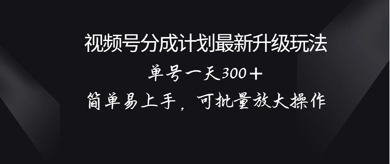 视频号分成计划升级玩法，单号一天300＋简单易上手，可批量放大操作 - 觅资源