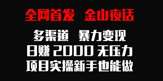 全网首发，金山夜话多渠道暴力变现，日赚2000无压力，项目实操新手也能做 - 觅资源
