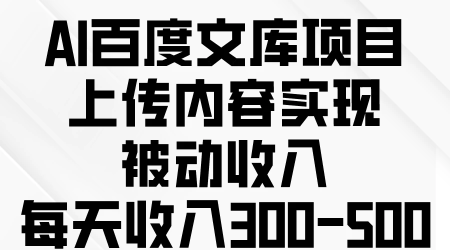 AI百度文库项目，上传内容实现被动收入，每天收入300-500 - 觅资源