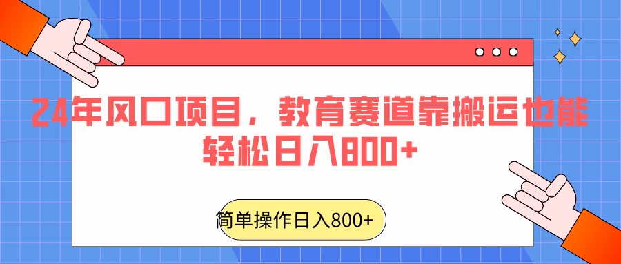 24年风口项目，教育赛道靠搬运也能轻松日入800+ - 觅资源
