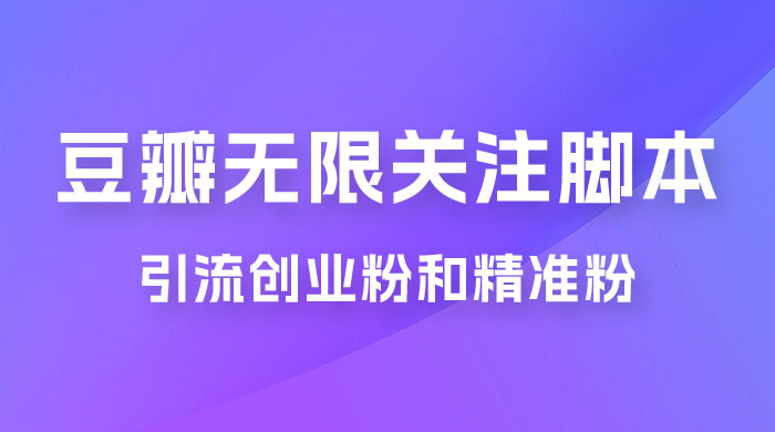 豆瓣无限关注脚本，引流创业粉和精准粉（附教程及工具） - 觅资源