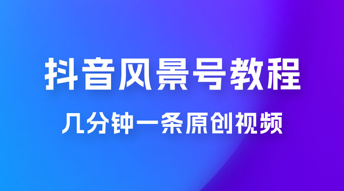 抖音风景号制作教程，几分钟一条原创视频，轻松日入200＋ - 觅资源