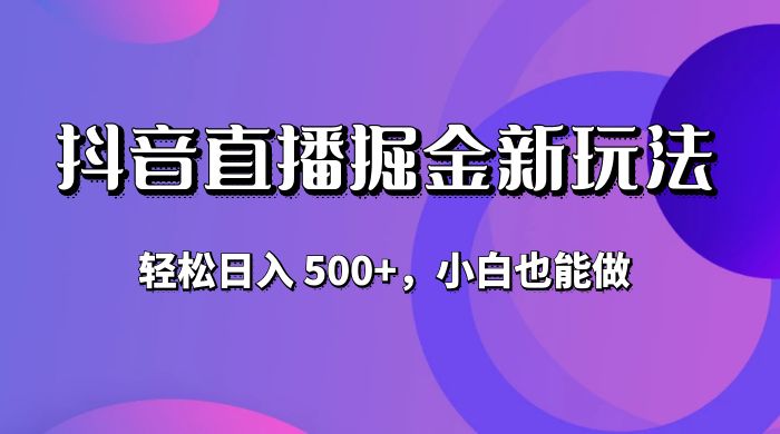 抖音无人直播掘金新玩法，轻松日入 500+，小白也能做 - 觅资源