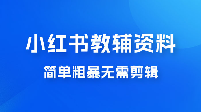 小红书教辅资料掘金，热门蓝海项目，简单粗暴无需剪辑，新手小白也能月入 1W+ - 觅资源