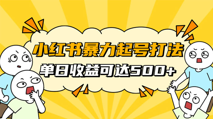 小红书暴力起号秘籍，11 月最新玩法，单天变现 500+，素人冷启动自媒体创业【揭秘】 - 觅资源