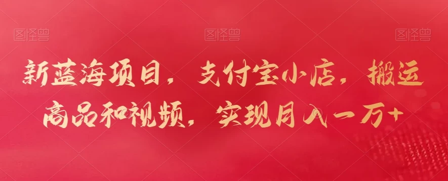 新蓝海项目，支付宝小店，搬运商品和视频，实现月入一万+ - 觅资源