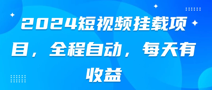 2024短视频挂载项目，全程自动，每天有收益 - 觅资源