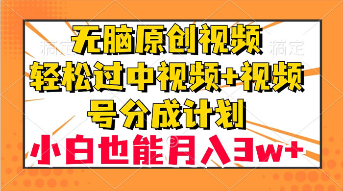 无脑原创视频，轻松过中视频+视频号分成计划，小白也能月入 3w+ - 觅资源