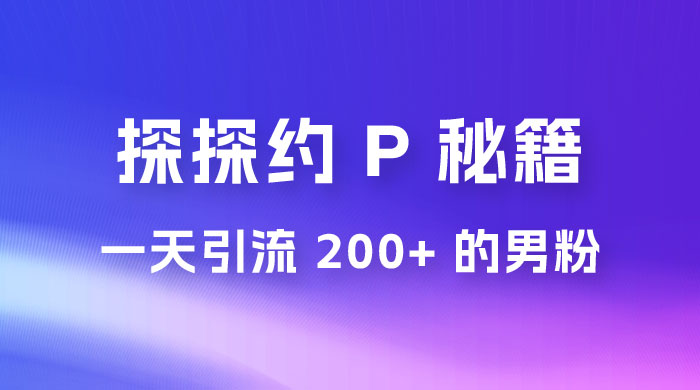 靠探探约 P 秘籍，一天引流 200+ 的男粉，日赚1000+，就是这么玩的 - 觅资源