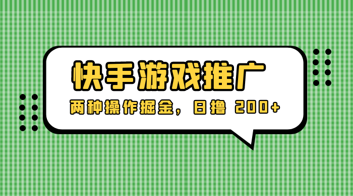 外面收费 1280 的快手游戏推广，两种操作掘金，日撸 200+ - 觅资源