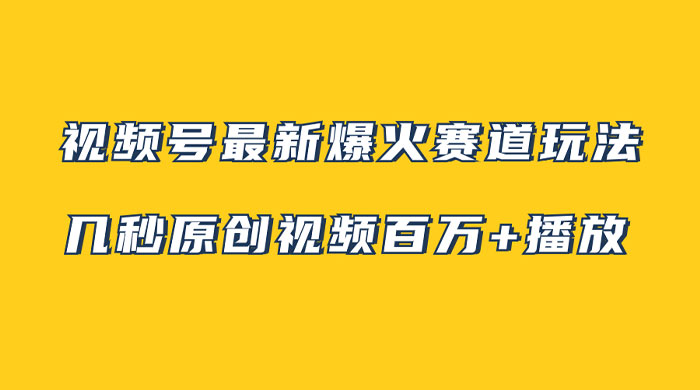视频号最新爆火赛道玩法，几秒视频可达百万播放，小白即可操作（附素材） - 觅资源