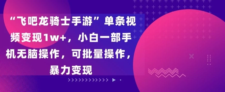 “飞吧龙骑士手游”单条视频变现1w+，小白一部手机无脑操作，可批量操作，暴力变现 - 觅资源