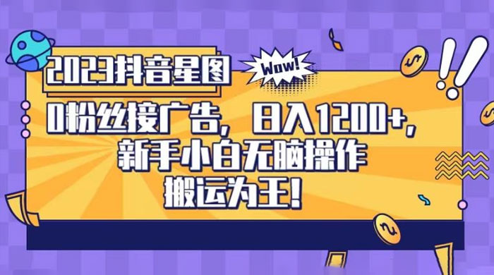 抖音星图 0 粉接广告，新手小白无脑操作日入 1200+ ，无上限无门槛，搬运为王！【揭秘】 - 觅资源
