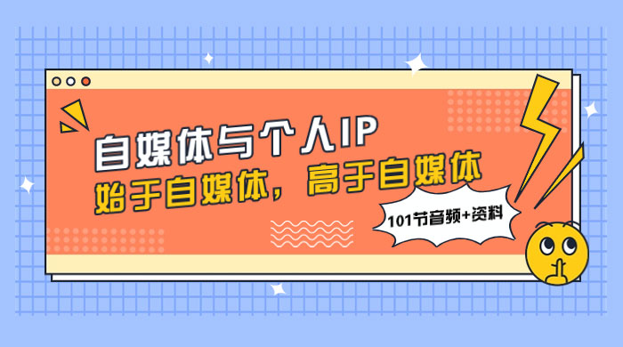 自媒体与个人 IP，始于自媒体，高于自媒体（101 节音频+资料） - 觅资源