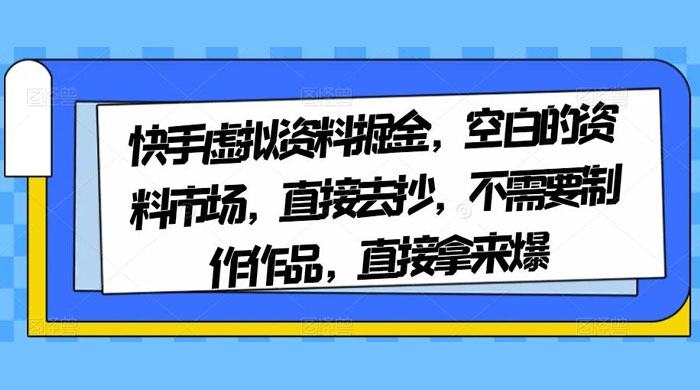 快手虚拟资料掘金，空白的资料市场，直接去抄，不需要制作作品，直接拿来爆 - 觅资源
