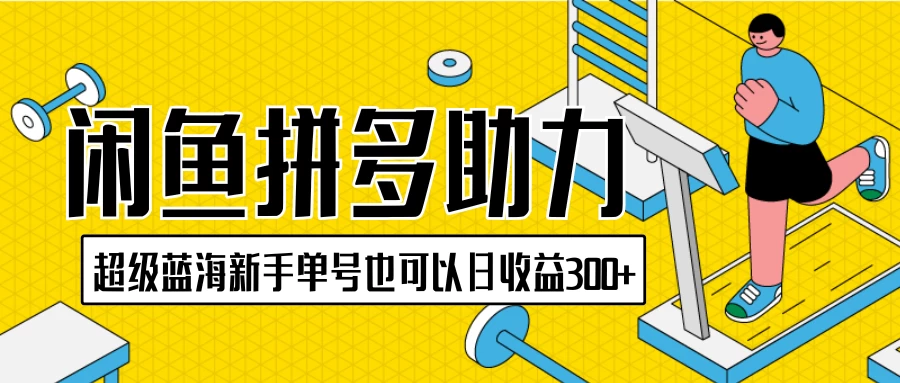 闲鱼拼多多助力项目，超级蓝海，新手单号也可以日收益300+ - 觅资源