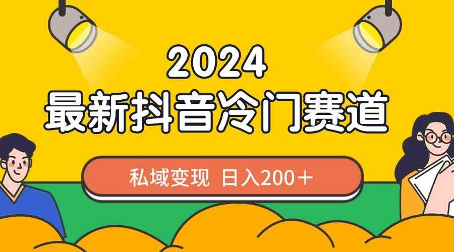 2024抖音最新冷门赛道，私域变现轻松日入200＋，作品制作简单，流量爆炸 - 觅资源