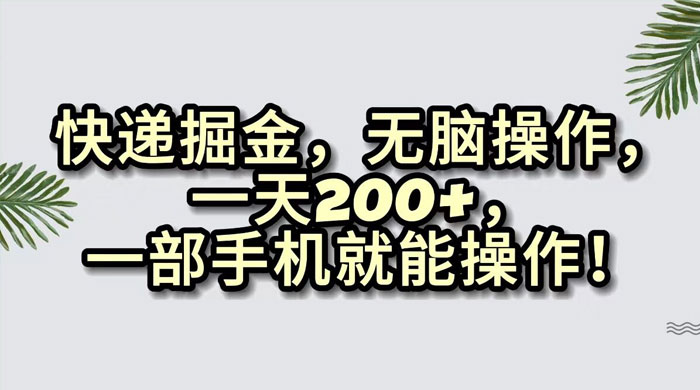 快递掘金，无脑搬运，一天 200+，一部手机就能操作 - 觅资源