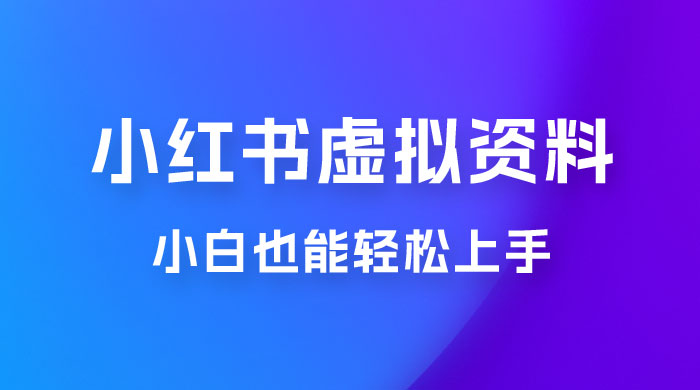 小红书虚拟资料掘金，日入 300+ 小白也能轻松上手的蓝海项目 - 觅资源