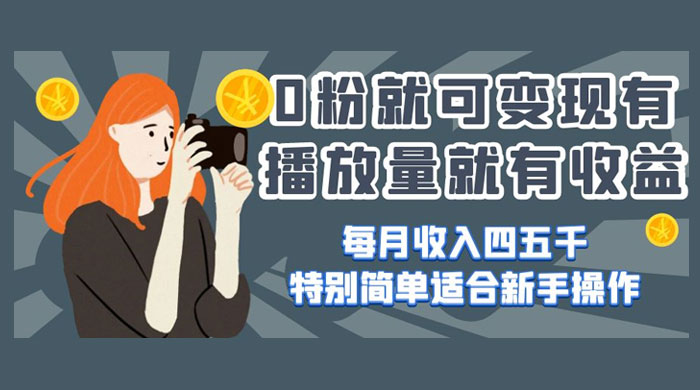 0 粉就可变现，有播放量就有收益，每月收入四五千，特别简单适合新手操作 - 觅资源