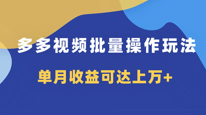 多多视频带货项目批量操作玩法，仅复制搬运即可，单月收益可达上万+ - 觅资源