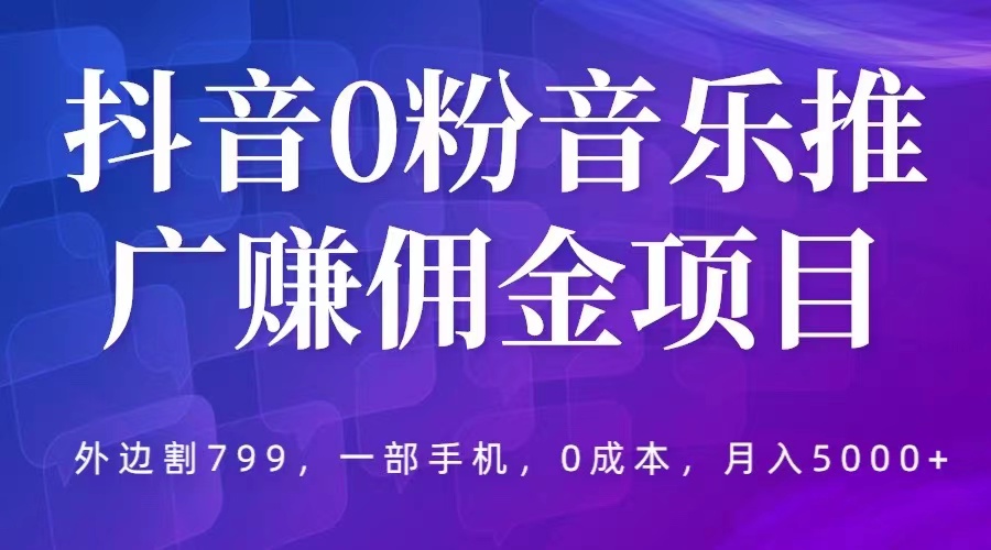抖音 0 粉音乐推广赚佣金项目：一部手机 0 成本就可操作，月入 5000+ - 觅资源